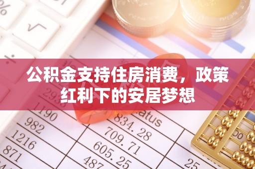 平果公积金支持住房消费，政策红利下的安居梦想