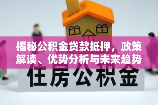 平果揭秘公积金贷款抵押，政策解读、优势分析与未来趋势