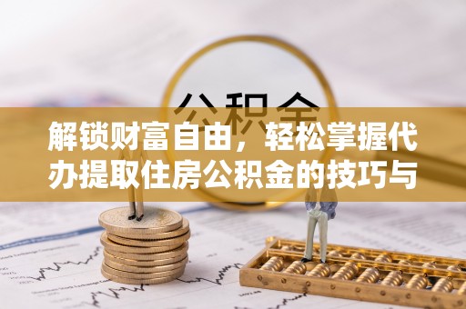 平果解锁财富自由，轻松掌握代办提取住房公积金的技巧与攻略