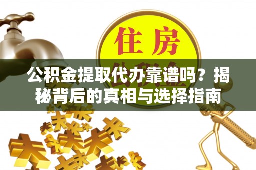 平果公积金提取代办靠谱吗？揭秘背后的真相与选择指南