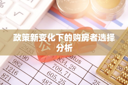平果政策新变化下的购房者选择分析