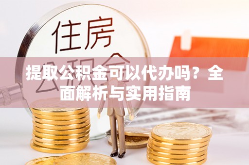 平果提取公积金可以代办吗？全面解析与实用指南