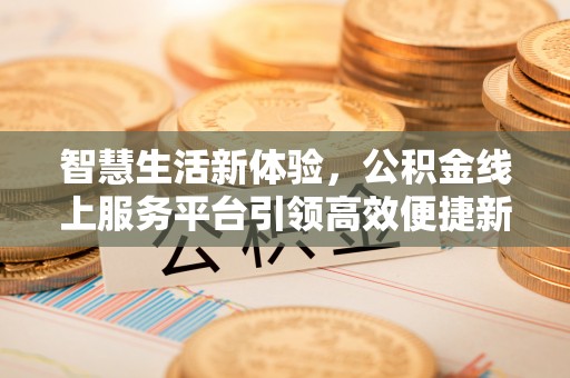 平果智慧生活新体验，公积金线上服务平台引领高效便捷新潮流