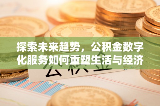 平果探索未来趋势，公积金数字化服务如何重塑生活与经济