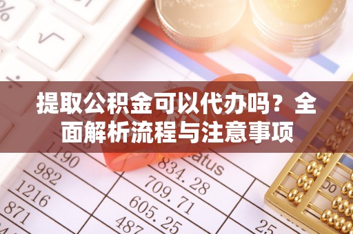 平果提取公积金可以代办吗？全面解析流程与注意事项