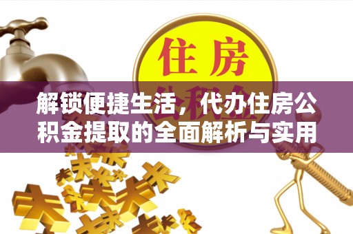 平果解锁便捷生活，代办住房公积金提取的全面解析与实用指南