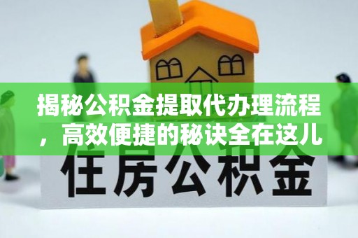平果揭秘公积金提取代办理流程，高效便捷的秘诀全在这儿
