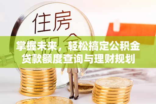 平果掌握未来，轻松搞定公积金贷款额度查询与理财规划