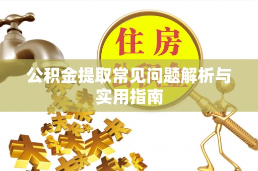 平果公积金提取常见问题解析与实用指南