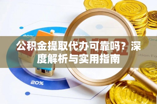 平果公积金提取代办可靠吗？深度解析与实用指南