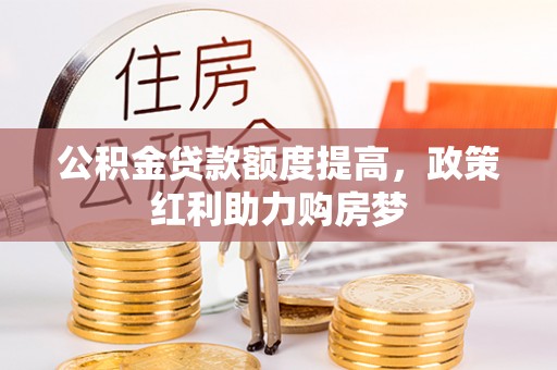平果公积金贷款额度提高，政策红利助力购房梦