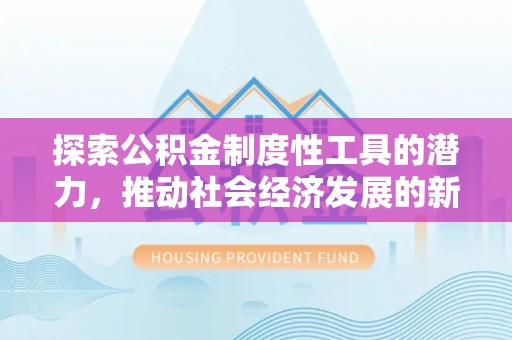 平果探索公积金制度性工具的潜力，推动社会经济发展的新引擎