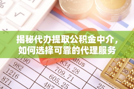 平果揭秘代办提取公积金中介，如何选择可靠的代理服务