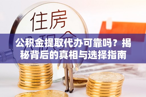 平果公积金提取代办可靠吗？揭秘背后的真相与选择指南