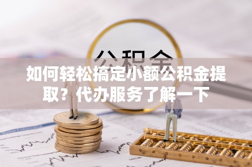 平果如何轻松搞定小额公积金提取？代办服务了解一下