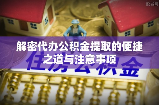 平果解密代办公积金提取的便捷之道与注意事项