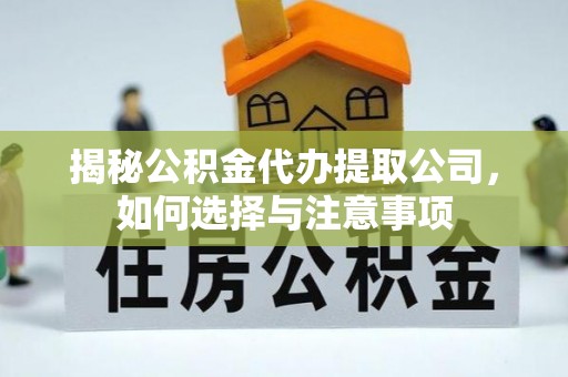 平果揭秘公积金代办提取公司，如何选择与注意事项