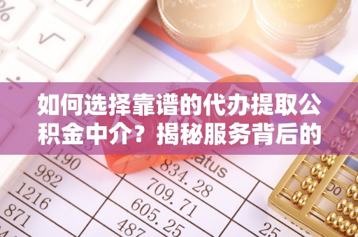 平果如何选择靠谱的代办提取公积金中介？揭秘服务背后的真相