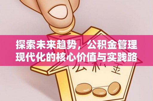 平果探索未来趋势，公积金管理现代化的核心价值与实践路径