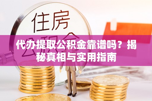 平果代办提取公积金靠谱吗？揭秘真相与实用指南