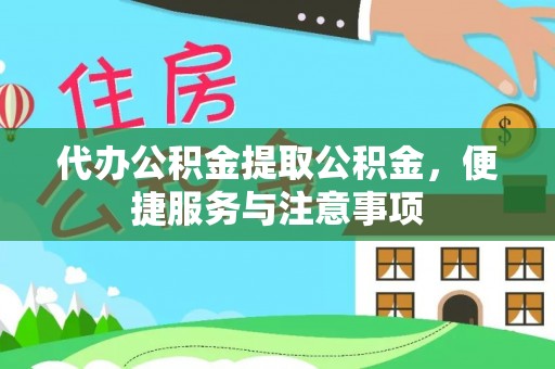 平果代办公积金提取公积金，便捷服务与注意事项