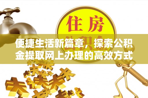 平果便捷生活新篇章，探索公积金提取网上办理的高效方式