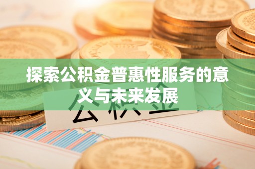 平果探索公积金普惠性服务的意义与未来发展