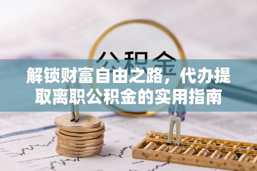 平果解锁财富自由之路，代办提取离职公积金的实用指南