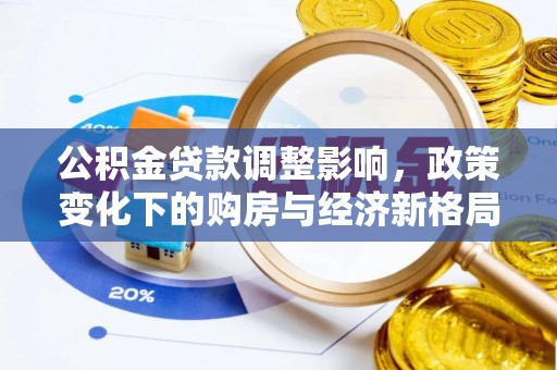 平果公积金贷款调整影响，政策变化下的购房与经济新格局