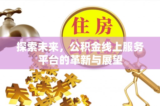 平果探索未来，公积金线上服务平台的革新与展望