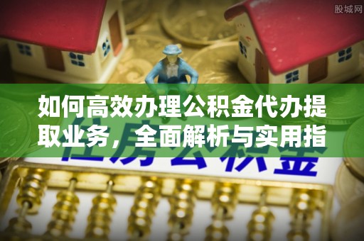 平果如何高效办理公积金代办提取业务，全面解析与实用指南