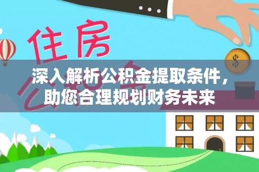平果深入解析公积金提取条件，助您合理规划财务未来