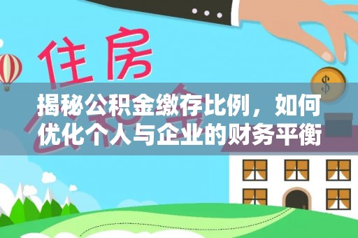 平果揭秘公积金缴存比例，如何优化个人与企业的财务平衡