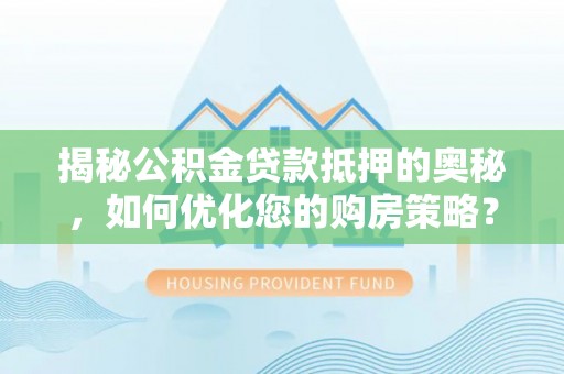 平果揭秘公积金贷款抵押的奥秘，如何优化您的购房策略？