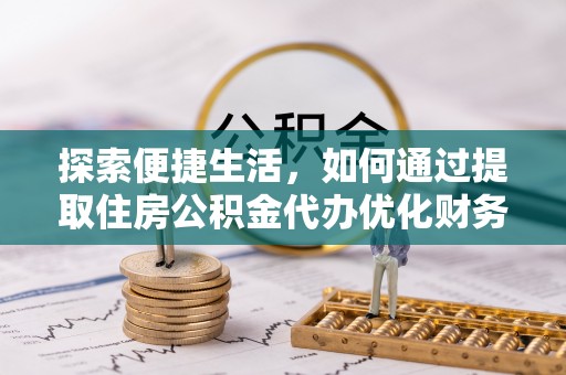平果探索便捷生活，如何通过提取住房公积金代办优化财务规划