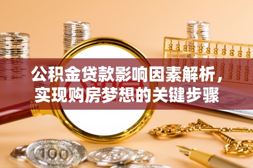 平果公积金贷款影响因素解析，实现购房梦想的关键步骤