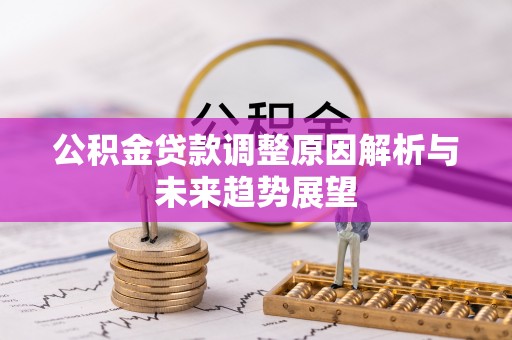 平果公积金贷款调整原因解析与未来趋势展望
