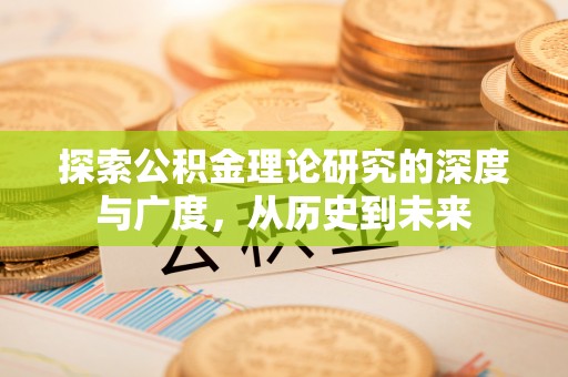 平果探索公积金理论研究的深度与广度，从历史到未来