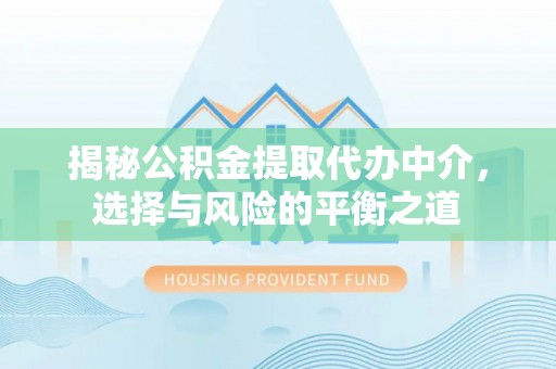 平果揭秘公积金提取代办中介，选择与风险的平衡之道