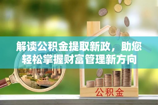 平果解读公积金提取新政，助您轻松掌握财富管理新方向