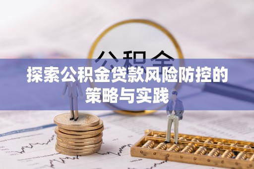 平果探索公积金贷款风险防控的策略与实践