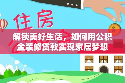 平果解锁美好生活，如何用公积金装修贷款实现家居梦想
