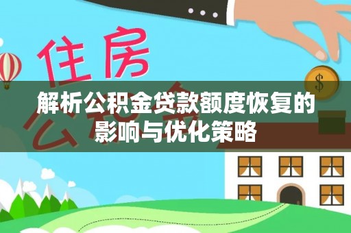 平果解析公积金贷款额度恢复的影响与优化策略