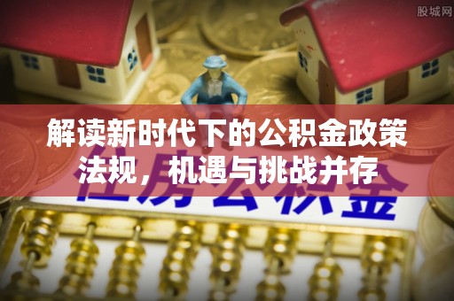 平果解读新时代下的公积金政策法规，机遇与挑战并存