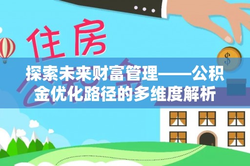 平果探索未来财富管理——公积金优化路径的多维度解析