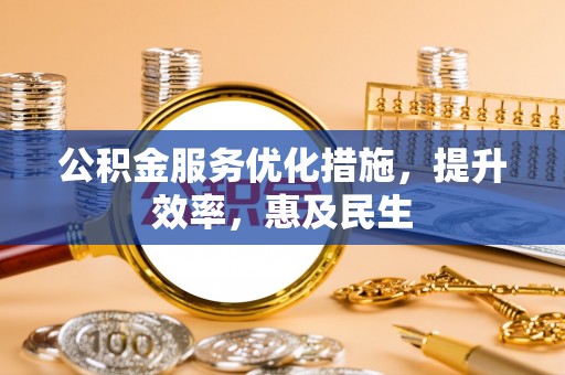平果公积金服务优化措施，提升效率，惠及民生