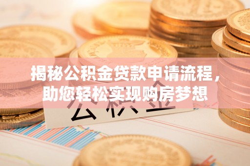 平果揭秘公积金贷款申请流程，助您轻松实现购房梦想