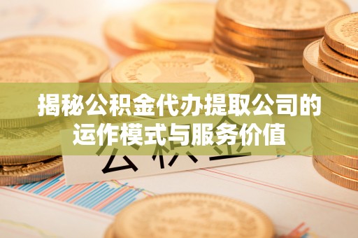 平果揭秘公积金代办提取公司的运作模式与服务价值