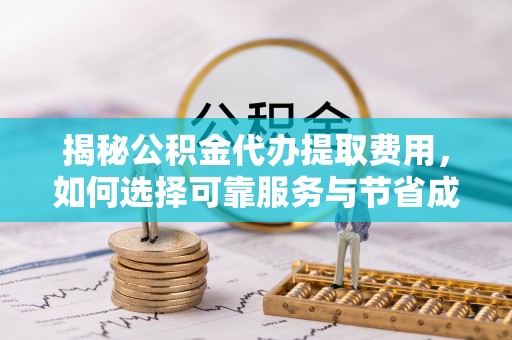 平果揭秘公积金代办提取费用，如何选择可靠服务与节省成本