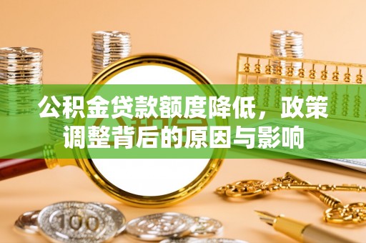 平果公积金贷款额度降低，政策调整背后的原因与影响